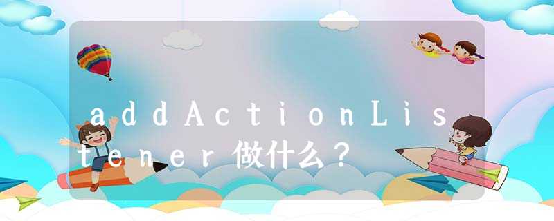 addActionListener做什么? addActionListener做什么?