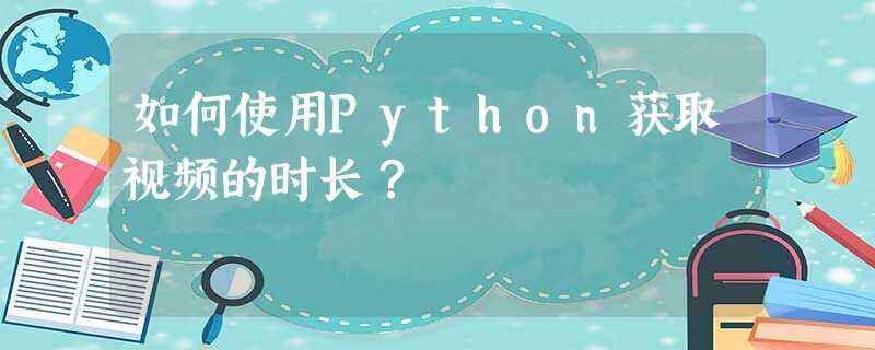 如何使用Python获取视频的时长? 如何使用Python获取视频的时长?