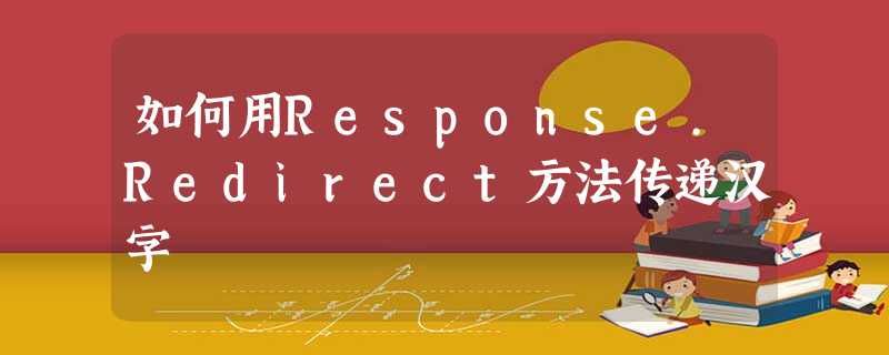 如何用Response.Redirect方法传递汉字 如何用Response.Redirect方法传递汉字
