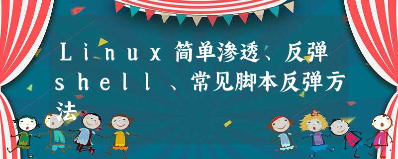 Linux简单渗透、反弹shell、常见脚本反弹方法 Linux简单渗透、反弹shell、常见脚本反弹方法