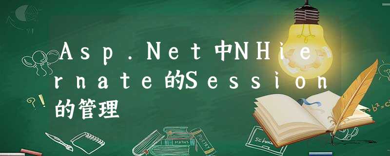 Asp.Net中NHiernate的Session的管理 Asp.Net中NHiernate的Session的管理