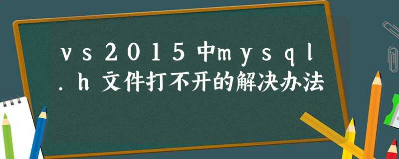 vs2015中mysql.h文件打不开的解决办法 vs2015中mysql.h文件打不开的解决办法