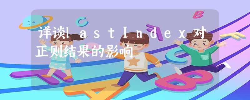 详谈lastIndex对正则结果的影响 详谈lastIndex对正则结果的影响