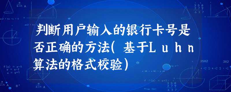 判断用户输入的银行卡号是否正确的方法(基于Luhn算法的格式校验) 判断用户输入的银行卡号是否正确的方法(基于Luhn算法的格式校验)
