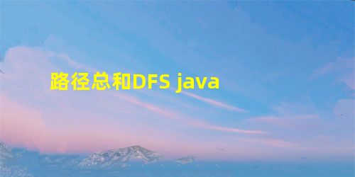 路径总和DFS java 路径总和DFS java