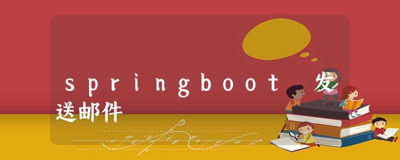 springboot 发送邮件 springboot 发送邮件