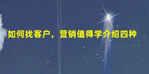如何找客户,营销值得学介绍四种方法让你轻松找到客户 如何找客户,营销值得学介绍四种方法让你轻松找到客户