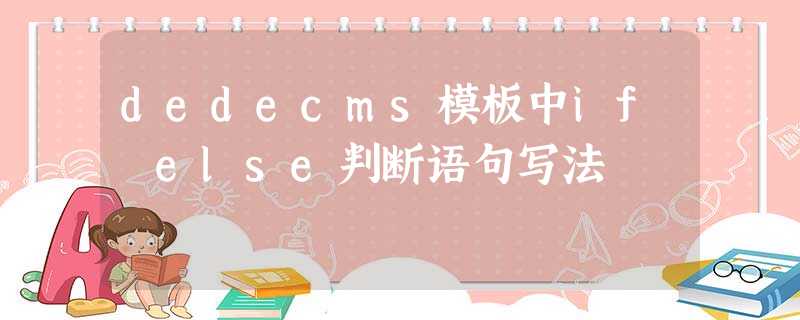 dedecms模板中if else判断语句写法 dedecms模板中if else判断语句写法