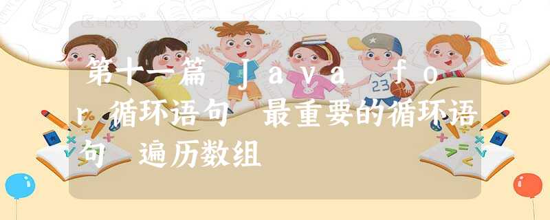 第十一篇 Java for循环语句 最重要的循环语句 遍历数组 第十一篇 Java for循环语句 最重要的循环语句 遍历数组