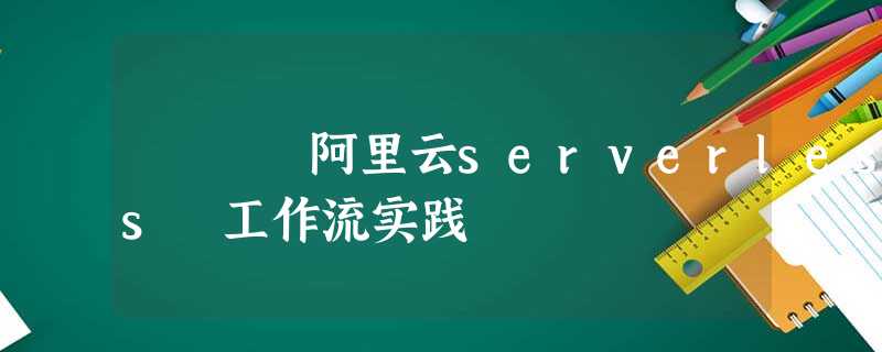 阿里云serverless 工作流实践 阿里云serverless 工作流实践