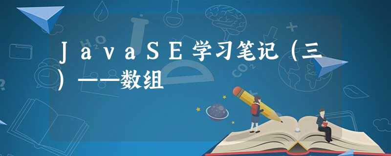JavaSE学习笔记(三)——数组 JavaSE学习笔记(三)——数组