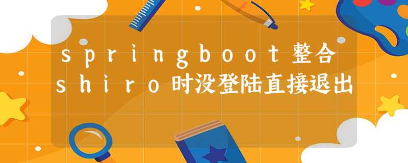 springboot整合shiro时没登陆直接退出 springboot整合shiro时没登陆直接退出