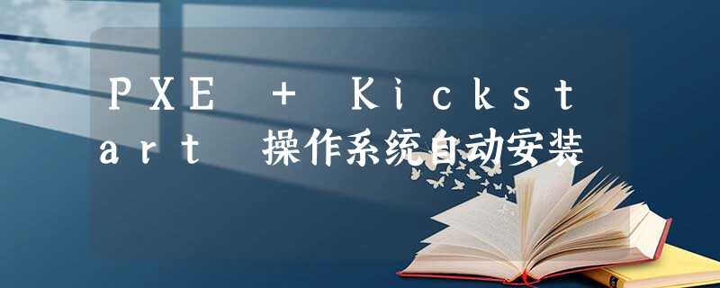 PXE + Kickstart 操作系统自动安装 PXE + Kickstart 操作系统自动安装