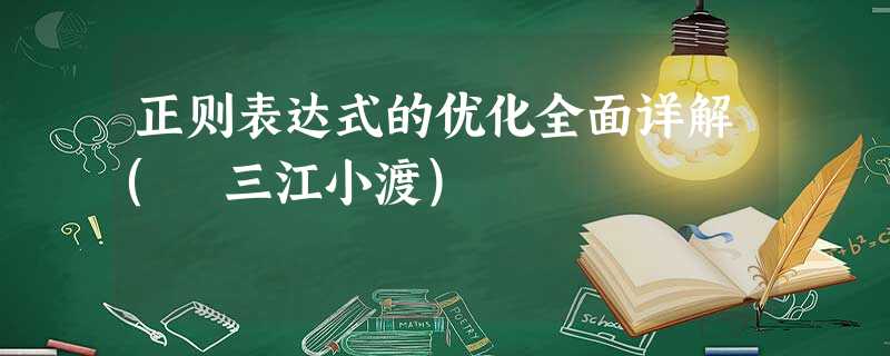 正则表达式的优化全面详解( 三江小渡) 正则表达式的优化全面详解( 三江小渡)