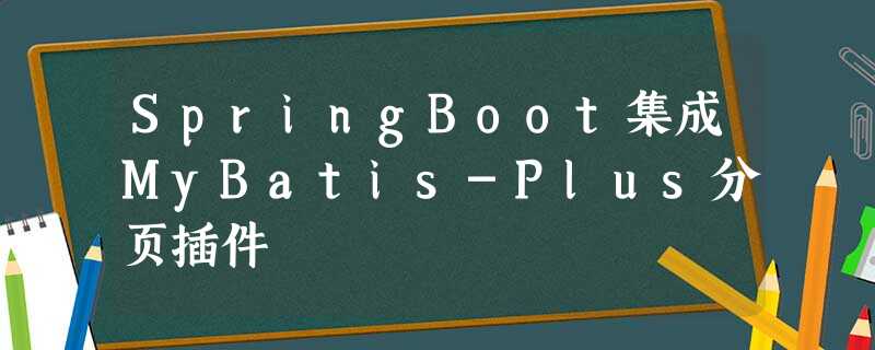 SpringBoot集成MyBatis-Plus分页插件 SpringBoot集成MyBatis-Plus分页插件