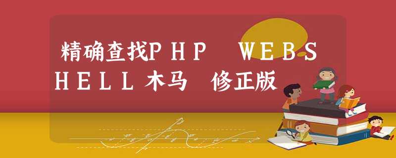 精确查找PHP WEBSHELL木马 修正版 精确查找PHP WEBSHELL木马 修正版