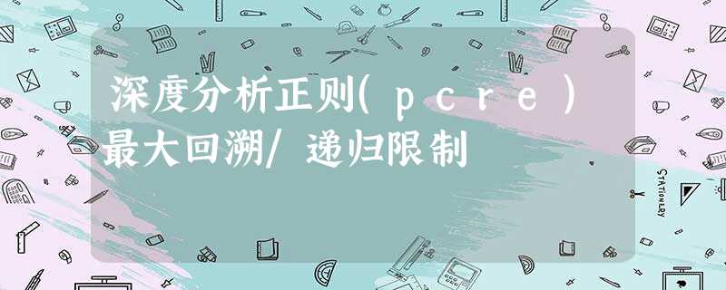 深度分析正则(pcre)最大回溯/递归限制 深度分析正则(pcre)最大回溯/递归限制