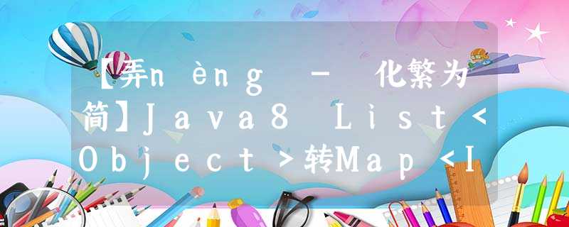 【弄nèng - 化繁为简】Java8 List<Object>转Map<Integer,List< Object >> 【弄nèng - 化繁为简】Java8 List<Object>转Map<Integer,List< Object >>