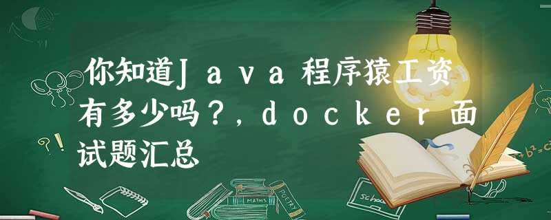 你知道Java程序猿工资有多少吗?,docker面试题汇总 你知道Java程序猿工资有多少吗?,docker面试题汇总