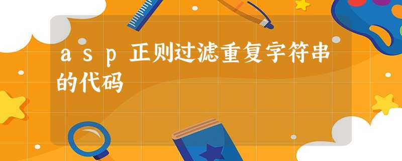 asp正则过滤重复字符串的代码 asp正则过滤重复字符串的代码
