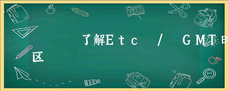 了解Etc / GMT时区 了解Etc / GMT时区