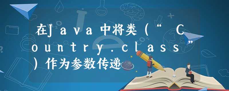 在Java中将类(“ Country.class”)作为参数传递 在Java中将类(“ Country.class”)作为参数传递