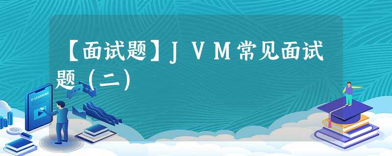 【面试题】JVM常见面试题(二) 【面试题】JVM常见面试题(二)
