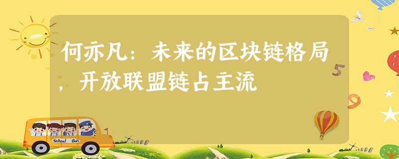 何亦凡:未来的区块链格局,开放联盟链占主流 何亦凡:未来的区块链格局,开放联盟链占主流