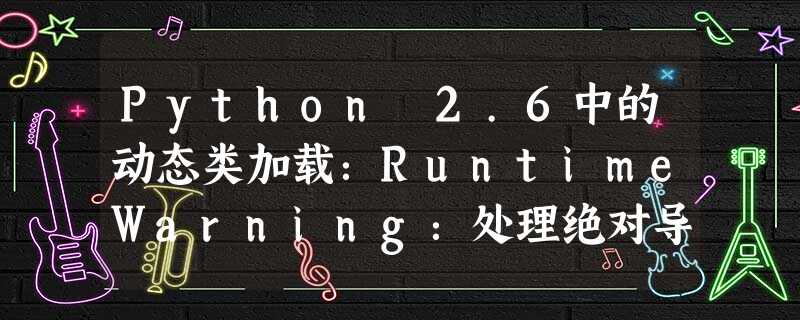 Python 2.6中的动态类加载:RuntimeWarning:处理绝对导入时未找到父模块“插件” Python 2.6中的动态类加载:RuntimeWarning:处理绝对导入时未找到父模块“插件”