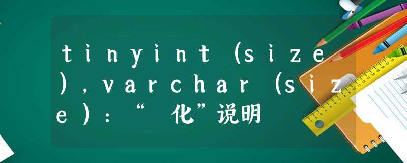 tinyint(size),varchar(size):“渟化”说明 tinyint(size),varchar(size):“渟化”说明