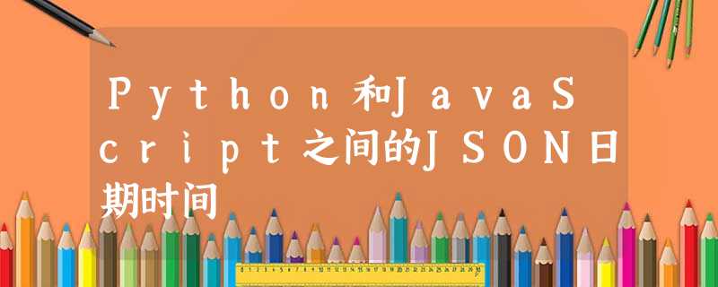 Python和JavaScript之间的JSON日期时间 Python和JavaScript之间的JSON日期时间