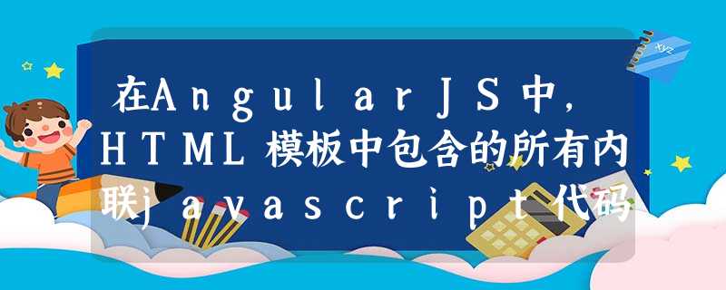 在AngularJS中,HTML模板中包含的所有内联javascript代码均不起作用 在AngularJS中,HTML模板中包含的所有内联javascript代码均不起作用