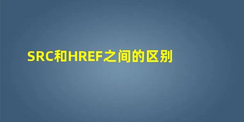 SRC和HREF之间的区别 SRC和HREF之间的区别