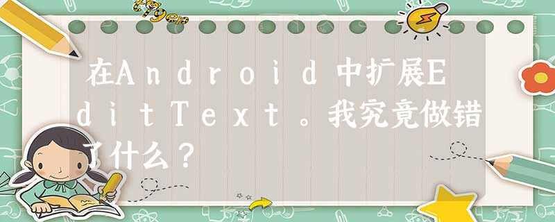 在Android中扩展EditText。我究竟做错了什么? 在Android中扩展EditText。我究竟做错了什么?