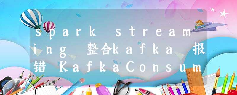 spark streaming 整合kafka 报错 KafkaConsumer is not safe for multi-threaded access spark streaming 整合kafka 报错 KafkaConsumer is not safe for multi-threaded access