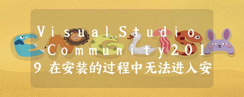 VisualStudio Community2019在安装的过程中无法进入安装界面的解决方法 VisualStudio Community2019在安装的过程中无法进入安装界面的解决方法