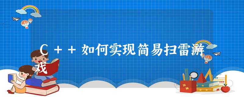C++如何实现简易扫雷游戏 C++如何实现简易扫雷游戏