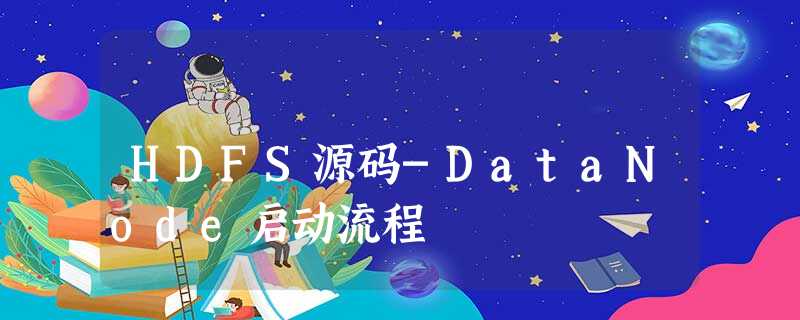 HDFS源码-DataNode启动流程 HDFS源码-DataNode启动流程