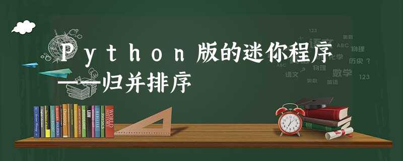 Python版的迷你程序——归并排序 Python版的迷你程序——归并排序