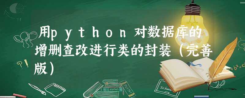 用python对数据库的增删查改进行类的封装(完善版) 用python对数据库的增删查改进行类的封装(完善版)