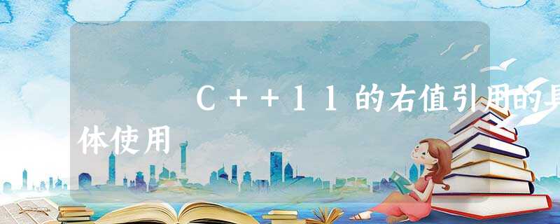 C++11的右值引用的具体使用 C++11的右值引用的具体使用