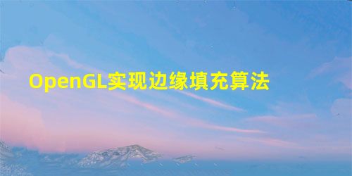 OpenGL实现边缘填充算法 OpenGL实现边缘填充算法