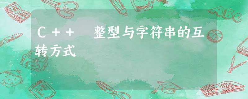 C++ 整型与字符串的互转方式 C++ 整型与字符串的互转方式