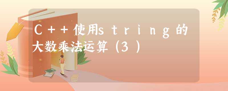 C++使用string的大数乘法运算(3) C++使用string的大数乘法运算(3)