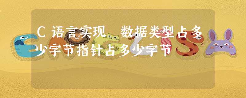 C语言实现 数据类型占多少字节指针占多少字节 C语言实现 数据类型占多少字节指针占多少字节