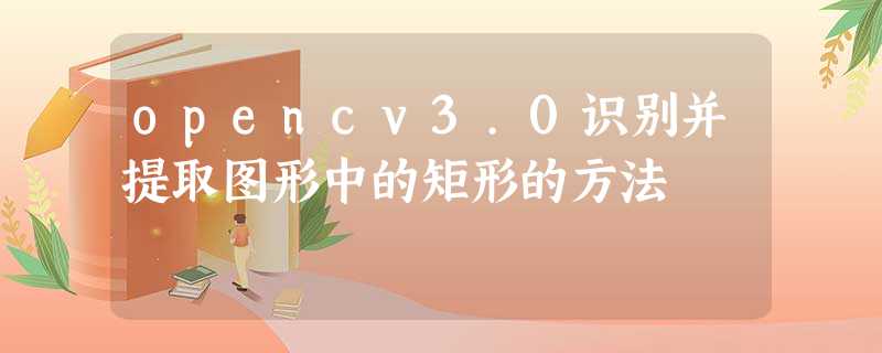 opencv3.0识别并提取图形中的矩形的方法 opencv3.0识别并提取图形中的矩形的方法