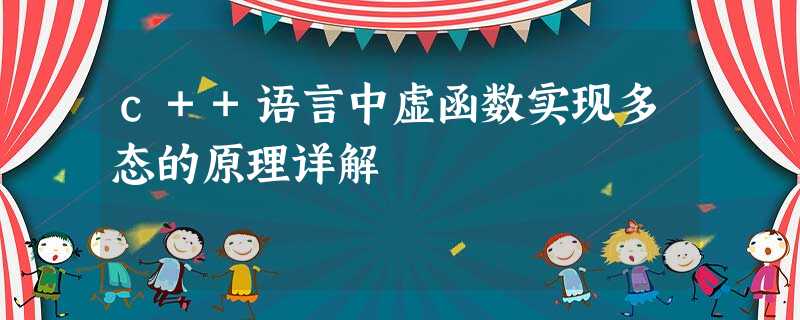c++语言中虚函数实现多态的原理详解 c++语言中虚函数实现多态的原理详解