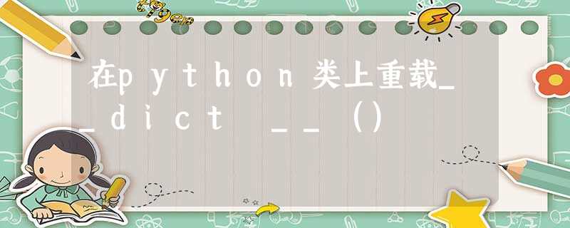 在python类上重载__dict __() 在python类上重载__dict __()