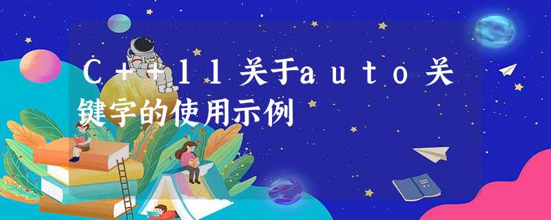 C++11关于auto关键字的使用示例 C++11关于auto关键字的使用示例