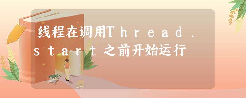 线程在调用Thread.start之前开始运行 线程在调用Thread.start之前开始运行